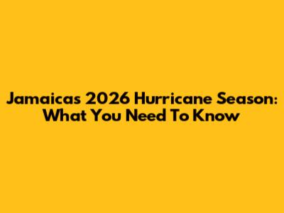 Jamaica's 2026 Hurricane Season: What You Need To Know