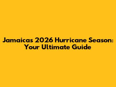 Jamaica's 2026 Hurricane Season: Your Ultimate Guide