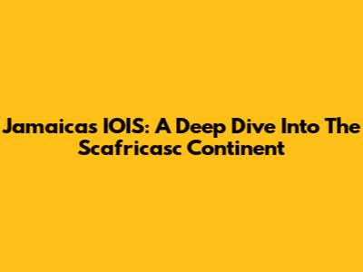 Jamaica's IOIS: A Deep Dive Into The Scafricasc Continent