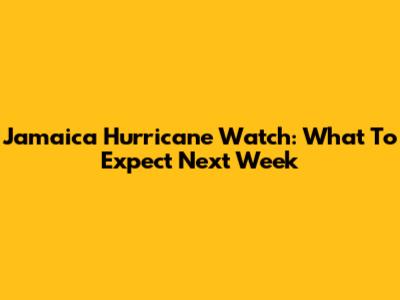 Jamaica Hurricane Watch: What To Expect Next Week