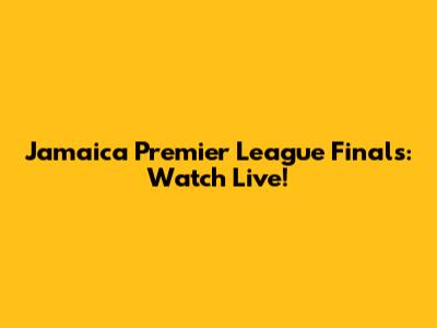 Jamaica Premier League Finals: Watch Live!