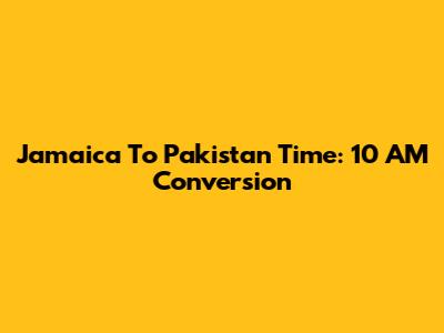 Jamaica To Pakistan Time: 10 AM Conversion