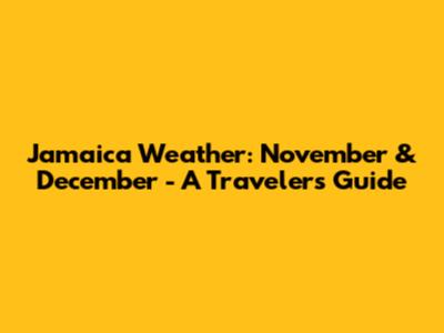 Jamaica Weather: November & December - A Traveler's Guide