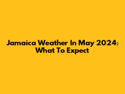 Jamaica Weather In May 2024: What To Expect