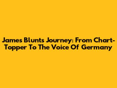 James Blunt's Journey: From Chart-Topper To 'The Voice Of Germany'