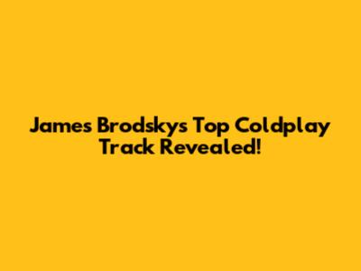 James Brodsky's Top Coldplay Track Revealed!