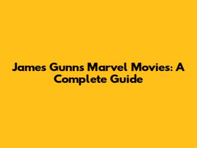 James Gunn's Marvel Movies: A Complete Guide