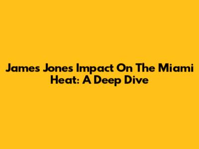 James Jones' Impact On The Miami Heat: A Deep Dive