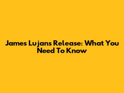 James Lujan's Release: What You Need To Know