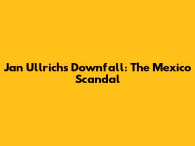 Jan Ullrich's Downfall: The Mexico Scandal