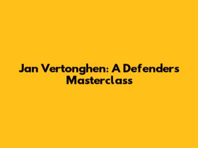 Jan Vertonghen: A Defender's Masterclass