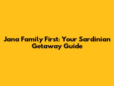 Jana Family First: Your Sardinian Getaway Guide