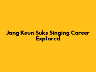Jang Keun Suk's Singing Career Explored
