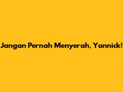 Jangan Pernah Menyerah, Yannick!