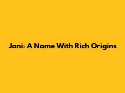 Jani: A Name With Rich Origins