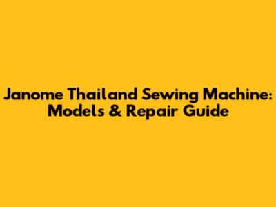 Janome Thailand Sewing Machine: Models & Repair Guide
