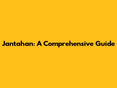 Jantahan: A Comprehensive Guide