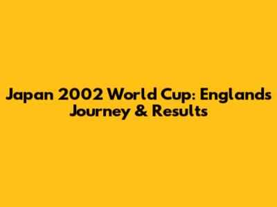Japan 2002 World Cup: England's Journey & Results