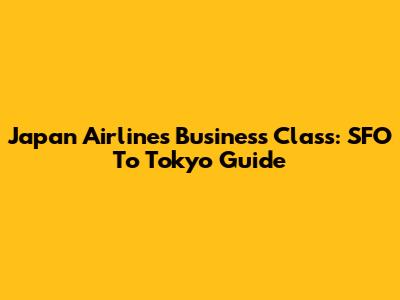 Japan Airlines Business Class: SFO To Tokyo Guide