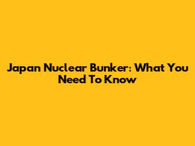 Japan Nuclear Bunker: What You Need To Know