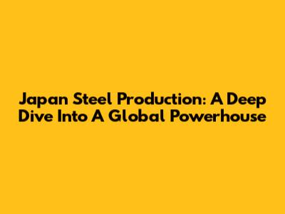 Japan Steel Production: A Deep Dive Into A Global Powerhouse