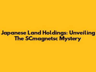 Japanese Land Holdings: Unveiling The SCmagnetsc Mystery