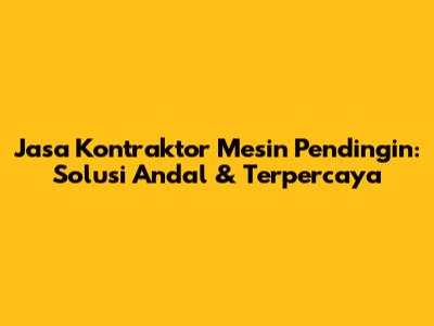 Jasa Kontraktor Mesin Pendingin: Solusi Andal & Terpercaya