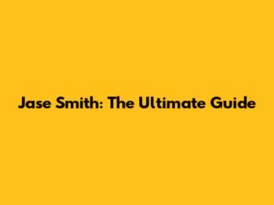 Jase Smith: The Ultimate Guide