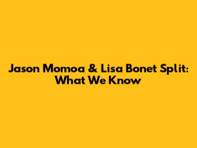 Jason Momoa & Lisa Bonet Split: What We Know