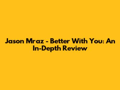 Jason Mraz - Better With You: An In-Depth Review