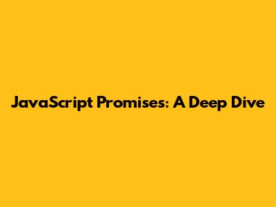 JavaScript Promises: A Deep Dive