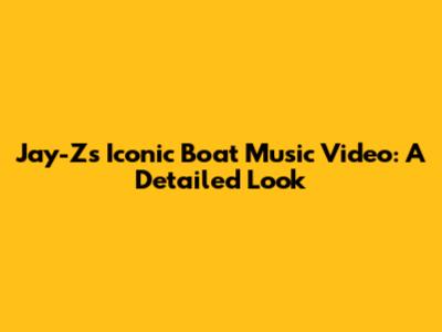 Jay-Z's Iconic Boat Music Video: A Detailed Look