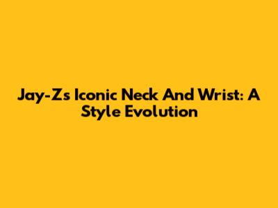 Jay-Z's Iconic Neck And Wrist: A Style Evolution