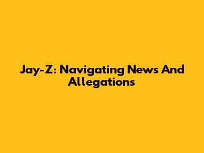 Jay-Z: Navigating News And Allegations