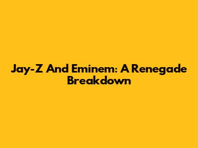 Jay-Z And Eminem: A Renegade Breakdown
