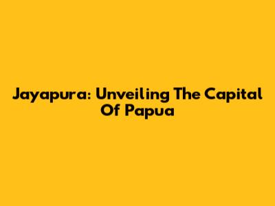 Jayapura: Unveiling The Capital Of Papua