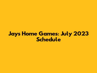 Jays Home Games: July 2023 Schedule