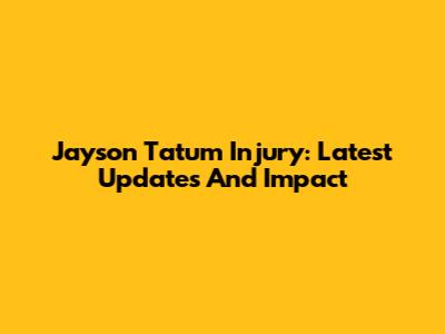 Jayson Tatum Injury: Latest Updates And Impact