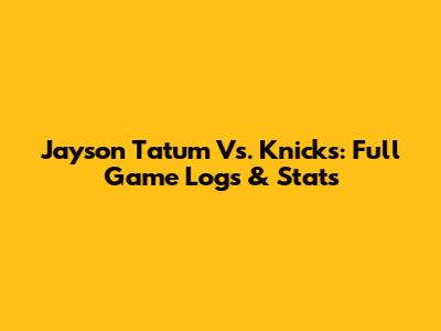Jayson Tatum Vs. Knicks: Full Game Logs & Stats
