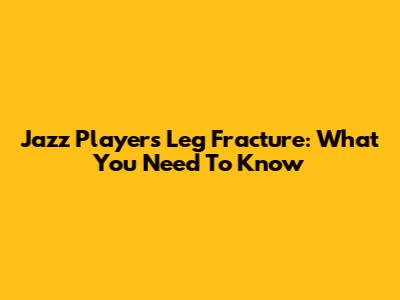 Jazz Player's Leg Fracture: What You Need To Know