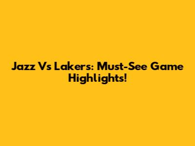 Jazz Vs Lakers: Must-See Game Highlights!