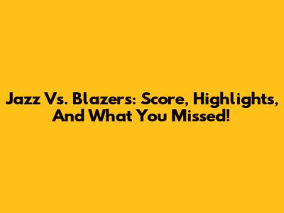 Jazz Vs. Blazers: Score, Highlights, And What You Missed!
