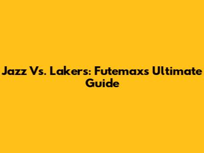 Jazz Vs. Lakers: Futemax's Ultimate Guide