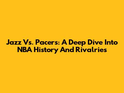 Jazz Vs. Pacers: A Deep Dive Into NBA History And Rivalries