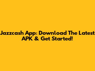 Jazzcash App: Download The Latest APK & Get Started!