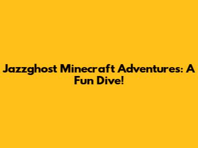 Jazzghost Minecraft Adventures: A Fun Dive!
