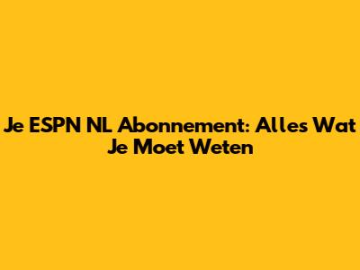 Je ESPN NL Abonnement: Alles Wat Je Moet Weten