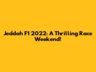 Jeddah F1 2022: A Thrilling Race Weekend!