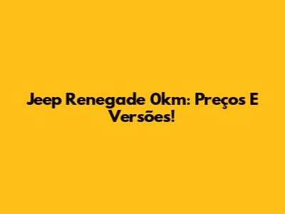 Jeep Renegade 0km: Preços E Versões!