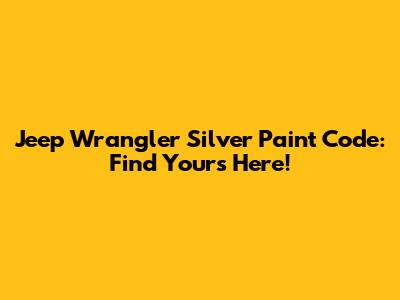 Jeep Wrangler Silver Paint Code: Find Yours Here!